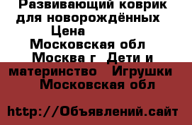 Развивающий коврик для новорождённых › Цена ­ 2 500 - Московская обл., Москва г. Дети и материнство » Игрушки   . Московская обл.